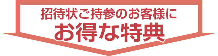 招待状ご持参のお客様だけ!おトクな特典